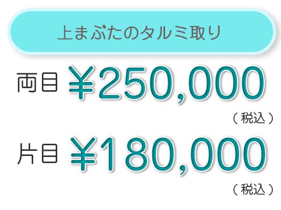 上まぶたのタルミ取り　スッキリ1年保証 両目　¥180,000（税込）　片側　¥100,000（税込）